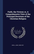 FAITH, THE VICTORY; OR, A COMPREHENSIVE