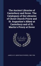 Ancient Libraries of Canterbury and Dover. the Catalogues of the Libraries of Christ Church Priory and St. Augustine's Abbey at Canterbury and of St.