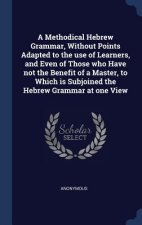 Methodical Hebrew Grammar, Without Points Adapted to the Use of Learners, and Even of Those Who Have Not the Benefit of a Master, to Which Is Subjoine
