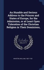 Humble and Serious Address to the Princes and States of Europe, for the Admission, or at Least Open Toleration of the Christian Religion in Their Domi