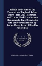 Ballads and Songs of the Peasantry of England, Taken Down from Oral Recitation and Transcribed from Private Manuscripts, Rare Broadsides and Scarce Pu