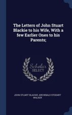 Letters of John Stuart Blackie to His Wife, with a Few Earlier Ones to His Parents;