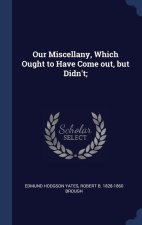 OUR MISCELLANY, WHICH OUGHT TO HAVE COME