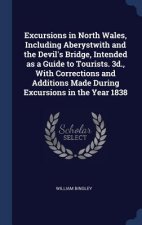 Excursions in North Wales, Including Aberystwith and the Devil's Bridge, Intended as a Guide to Tourists. 3D., with Corrections and Additions Made Dur