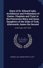 Diary of Dr. Edward Lake, Archdeacon and Prebendary of Exeter, Chaplain and Tutor to the Princesses Mary and Anne, Daughters of the Duke of York, Afte