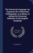 Universal Language. an Argument for a Reformed Orthography, as a Means of Aiding the Universal Diffusion of the English Language