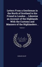 Letters from a Gentleman in the North of Scotland to His Friend in London ... Likewise an Account of the Highlands with the Customs and Manners of the