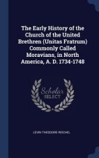 Early History of the Church of the United Brethren (Unitas Fratrum) Commonly Called Moravians, in North America, A. D. 1734-1748