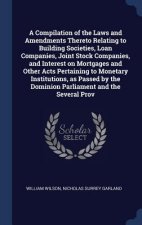 Compilation of the Laws and Amendments Thereto Relating to Building Societies, Loan Companies, Joint Stock Companies, and Interest on Mortgages and Ot