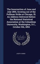Insurrection of June and July 1894, Growing Out of the Pullman Strike at Chicago, Ill. an Address Delivered Before the National Statistical Associatio