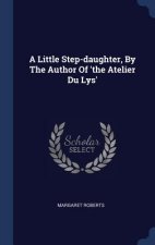 Little Step-Daughter, by the Author of 'The Atelier Du Lys'