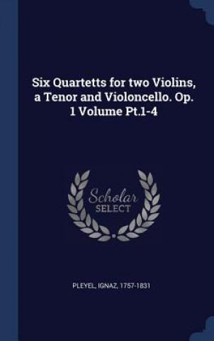 Six Quartetts for Two Violins, a Tenor and Violoncello. Op. 1 Volume PT.1-4