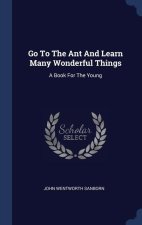 GO TO THE ANT AND LEARN MANY WONDERFUL T