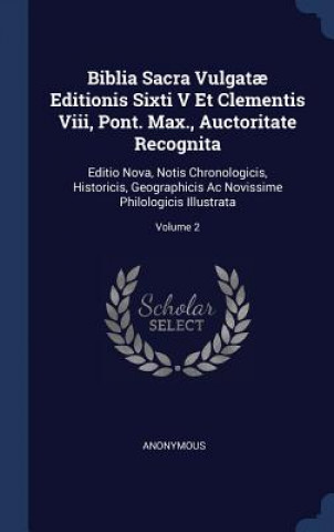 Biblia Sacra Vulgatae Editionis Sixti V Et Clementis VIII, Pont. Max., Auctoritate Recognita