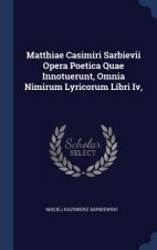 Matthiae Casimiri Sarbievii Opera Poetica Quae Innotuerunt, Omnia Nimirum Lyricorum Libri IV,