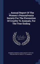 ... Annual Report of the Women's Pennsylvania Society for the Prevention of Cruelty to Animals, for the Year Ending