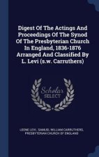 Digest of the Actings and Proceedings of the Synod of the Presbyterian Church in England, 1836-1876 Arranged and Classified by L. Levi (S.W. Carruther