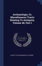 Archaeologia, Or, Miscellaneous Tracts Relating to Antiquity, Volume 46, Part 1