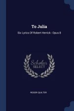 TO JULIA: SIX LYRICS OF ROBERT HERRICK :