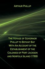 Voyage Of Governor Phillip To Botany Bay With An Account Of The Establishment Of The Colonies Of Port Jackson And Norfolk Island (1789)