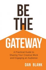 Be the Gateway: A Practical Guide to Sharing Your Creative Work and Engaging an Audience