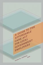 Guide to the Affordable Care ACT for Local Government Employers