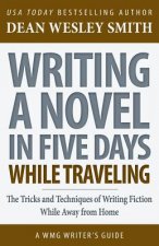 Writing a Novel in Five Days While Traveling: The Tricks and Techniques of Writing Fiction While Away from Home
