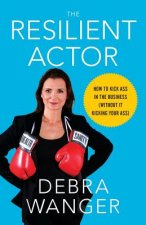 The Resilient Actor: How to Kick Ass in the Business (Without It Kicking Your Ass)