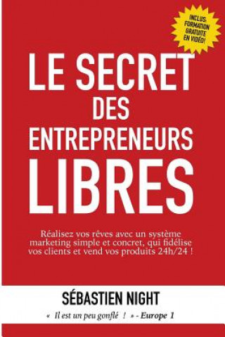 Le Secret des Entrepreneurs Libres: Réalisez vos r?ves et devenez un Entrepreneur Libre, avec un syst?me marketing simple, testé et éprouvé, qui fidél