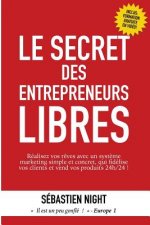 Le Secret des Entrepreneurs Libres: Réalisez vos r?ves et devenez un Entrepreneur Libre, avec un syst?me marketing simple, testé et éprouvé, qui fidél