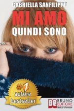 Mi Amo Quindi Sono: Come Trasformare Il Dolore Di Un'Infanzia Infelice O Di Una Relazione Sentimentale Mortificante In Gioia e Fiducia In