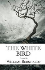 The White Bird: Poems by William Bernhardt