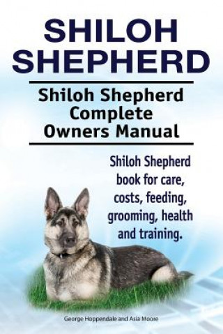 Shiloh Shepherd . Shiloh Shepherd Complete Owners Manual. Shiloh Shepherd book for care, costs, feeding, grooming, health and training.