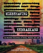 Misbehaving Nebraskans: An Eclectic Collection of Poetry, Stories, and Art