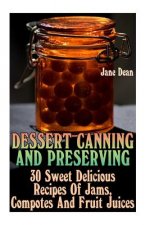 Dessert Canning And Preserving: 30 Sweet Delicious Recipes Of Jams, Compotes And Fruit Juices
