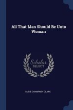 ALL THAT MAN SHOULD BE UNTO WOMAN