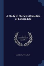 A STUDY IN SHIRLEY'S COMEDIES OF LONDON