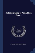 AUTOBIOGRAPHY OF ANNA ELIZA BRAY ..