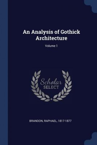 AN ANALYSIS OF GOTHICK ARCHITECTURE; VOL