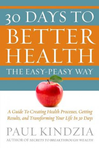 30 Days To Better Health The Easy-Peasy Way: A Guide To Creating Health Processes, Getting Results, and Transforming Your Life In 30 Days