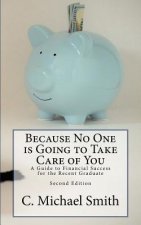 Because No One is Going to Take Care of You: A Guide to Financial Success for the Recent Graduate