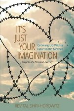 It's Just Your Imagination: Growing Up with a Narcissistic Mother - Insights of a Personal Journey