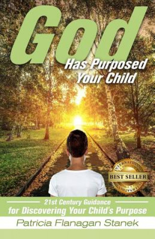 God Has Purposed Your Child: 21st Century Guidance For Discovering Your Child's Purpose