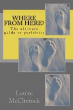Where from here?: The ultimate guide to positivity