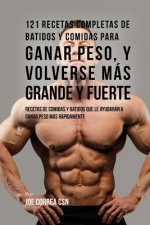 121 Recetas Completas de Batidos Y Comidas Para Ganar Peso, y Volverse Más Grande y Fuerte: Recetas de Comidas Y Batidos Que Le Ayudarán A Ganar Peso