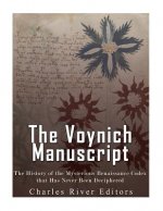 The Voynich Manuscript: The History of the Mysterious Renaissance Codex that Has Never Been Deciphered