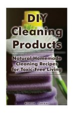 DIY Cleaning Products: Natural Homemade Cleaning Recipes for Toxic-Free Living: (Home Cleaning, Homemade Cleaning Products, Natural Cleaners)