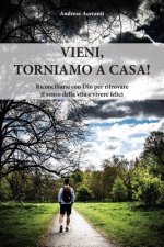Vieni, torniamo a casa!: Riconciliarsi con Dio per ritrovare il senso della vita e una vita felice