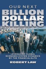 Our Next Billion Dollar Killing: Leveraging Global Economic System Dynamics By The Financial Elite