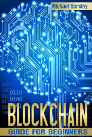 Blockchain: The Complete Guide For Beginners (Bitcoin, Cryptocurrency, Ethereum, Smart Contracts, Mining And All That You Want To
